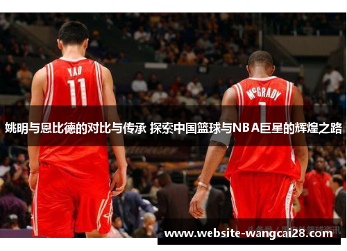 姚明与恩比德的对比与传承 探索中国篮球与NBA巨星的辉煌之路