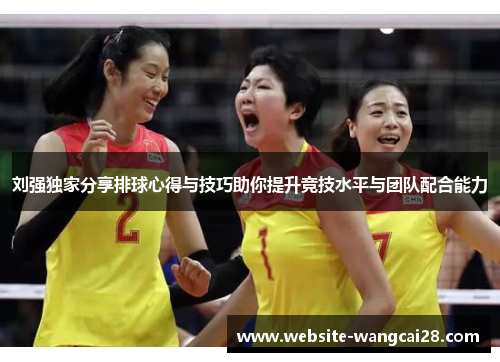 刘强独家分享排球心得与技巧助你提升竞技水平与团队配合能力