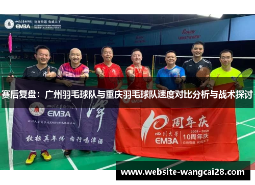 赛后复盘：广州羽毛球队与重庆羽毛球队速度对比分析与战术探讨