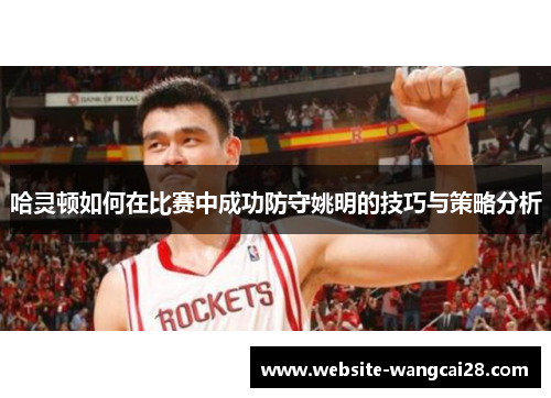 哈灵顿如何在比赛中成功防守姚明的技巧与策略分析