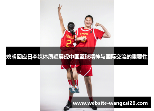 姚明回应日本媒体质疑展现中国篮球精神与国际交流的重要性