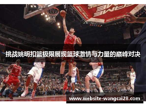 挑战姚明扣篮极限展现篮球激情与力量的巅峰对决