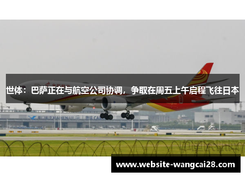 世体：巴萨正在与航空公司协调，争取在周五上午启程飞往日本