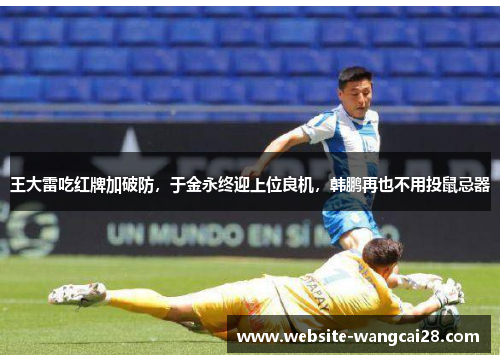 王大雷吃红牌加破防，于金永终迎上位良机，韩鹏再也不用投鼠忌器