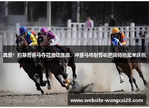 真爱！约基奇赛马夺冠激动落泪，冲爱马喷射香槟把骑师抬起来庆祝