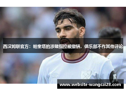 西汉姆联官方：帕奎塔的涉赌指控被撤销，俱乐部不作其他评论