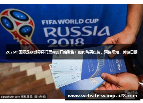 2026年国际足联世界杯门票何时开始发售？如何购买座位，预售须知，关键日期